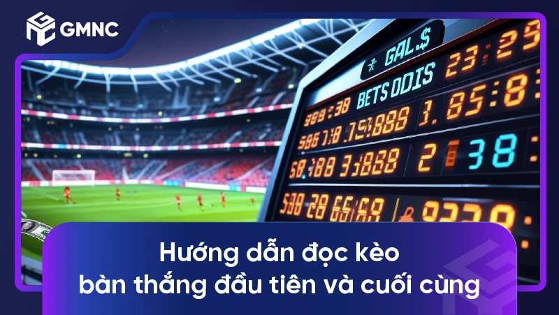Hướng dẫn đọc kèo bàn thắng đầu tiên và cuối cùng