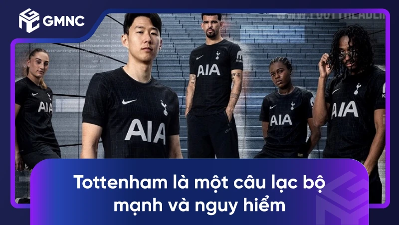 Tottenham là một câu lạc bộ mạnh và nguy hiểm